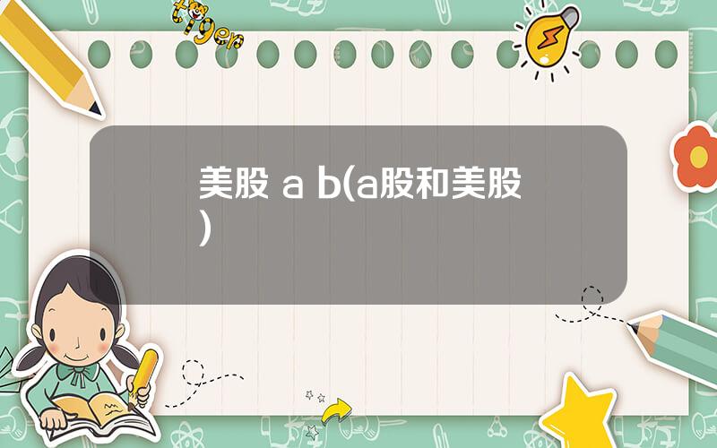 美股 a b(a股和美股)